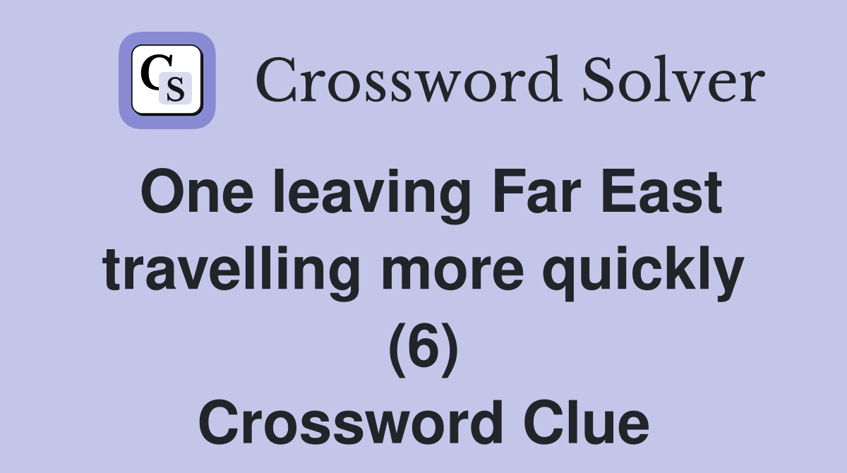 One leaving Far East travelling more quickly (6) Crossword Clue